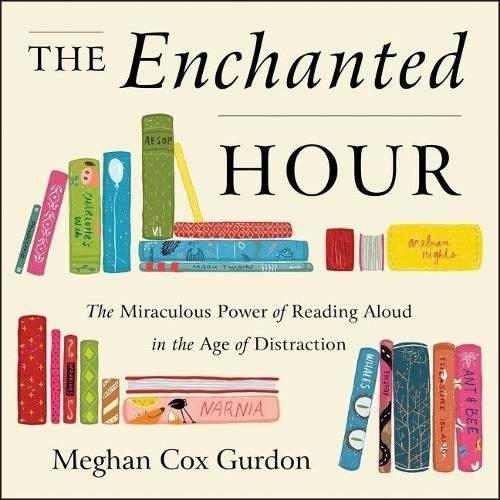 The Enchanted Hour Lib/E: The Miraculous Power of Reading Aloud in the Age of Distraction