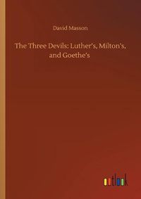 Cover image for The Three Devils: Luther's, Milton's, and Goethe's