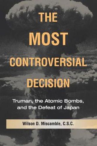 Cover image for The Most Controversial Decision: Truman, the Atomic Bombs, and the Defeat of Japan