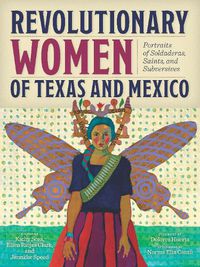 Cover image for Revolutionary Women of Texas and Mexico: Portraits of Soldaderas, Saints, and Subversives
