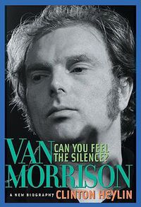 Cover image for Can You Feel the Silence?: Van Morrison: A New Biography