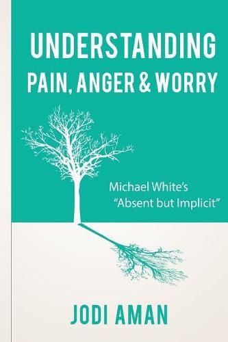 Cover image for Understanding Pain, Anger & Worry: Michael White's  Absent But Implicit