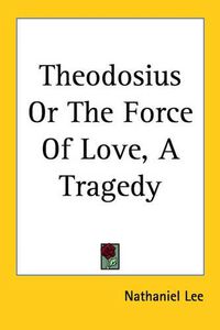 Cover image for Theodosius Or The Force Of Love, A Tragedy