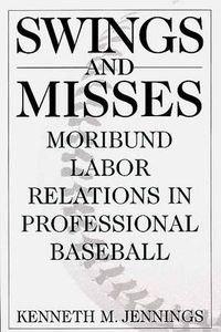 Cover image for Swings and Misses: Moribund Labor Relations in Professional Baseball