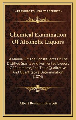 Chemical Examination of Alcoholic Liquors: A Manual of the Constituents of the Distilled Spirits and Fermented Liquors of Commerce, and Their Qualitative and Quantitative Determination (1874)