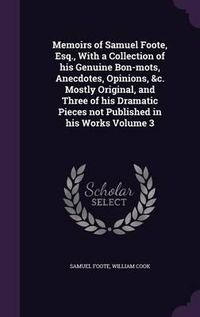 Cover image for Memoirs of Samuel Foote, Esq., with a Collection of His Genuine Bon-Mots, Anecdotes, Opinions, &C. Mostly Original, and Three of His Dramatic Pieces Not Published in His Works Volume 3