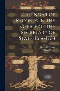 Cover image for Calendar of Records in the Office of the Secretary of State. 1614-1703
