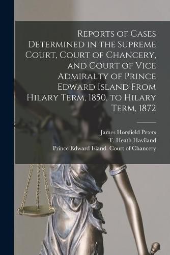 Cover image for Reports of Cases Determined in the Supreme Court, Court of Chancery, and Court of Vice Admiralty of Prince Edward Island From Hilary Term, 1850, to Hilary Term, 1872 [microform]