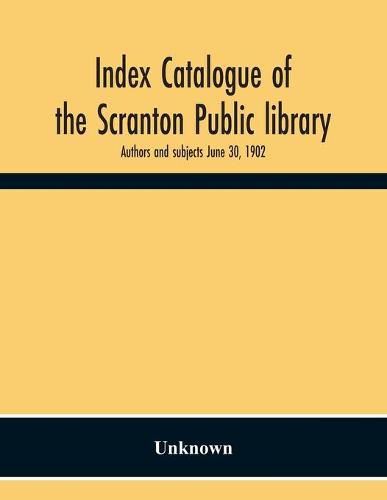 Cover image for Index Catalogue Of The Scranton Public Library. Authors And Subjects June 30, 1902