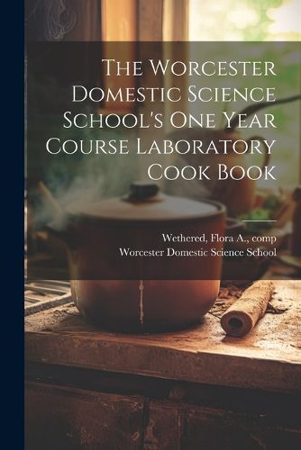 Cover image for The Worcester Domestic Science School's One Year Course Laboratory Cook Book