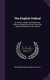 Cover image for The English Ordinal: Its History, Validity and Catholicity, with an Introduction on the Three Holy Orders of Ministers in the Church