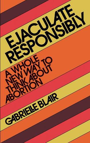 Cover image for Ejaculate Responsibly: A Whole New Way to Think about Abortion