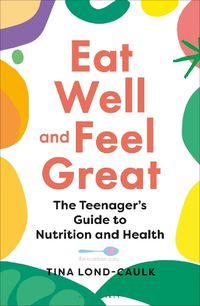 Cover image for Eat Well and Feel Great: The Teenager's Guide to Nutrition and Health