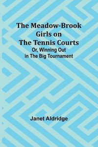 Cover image for The Meadow-Brook Girls on the Tennis Courts; Or, Winning Out in the Big Tournament
