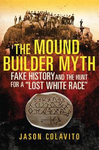 Cover image for The Mound Builder Myth: Fake History and the Hunt for a  Lost White Race