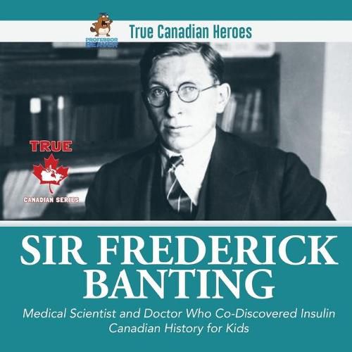 Sir Frederick Banting - Medical Scientist and Doctor Who Co-Discovered Insulin Canadian History for Kids True Canadian Heroes