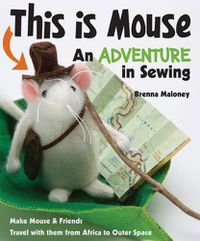 Cover image for This Is Mouse - An Adventure in Sewing: Make Mouse & Friends * Travel with Them from Africa to Outer Space