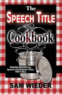 Cover image for The Speech Title Cookbook: Proven Recipes for Speech and Seminar Titles that Sell