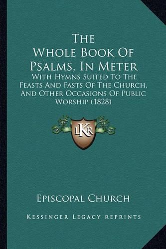 The Whole Book of Psalms, in Meter: With Hymns Suited to the Feasts and Fasts of the Church, and Other Occasions of Public Worship (1828)