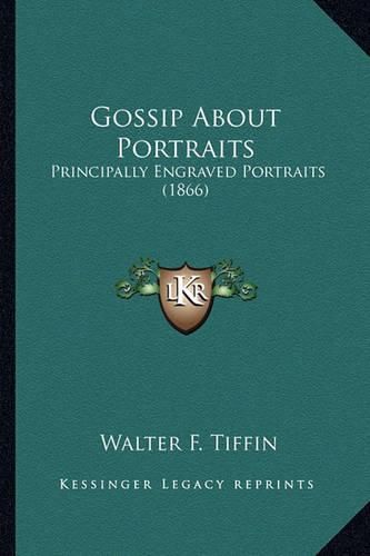 Gossip about Portraits: Principally Engraved Portraits (1866)