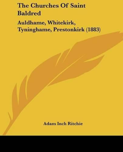 Cover image for The Churches of Saint Baldred: Auldhame, Whitekirk, Tyninghame, Prestonkirk (1883)