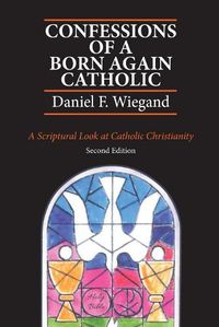 Cover image for Confessions of a Born-Again Catholic: A Scriptural Look at Catholic Christianity