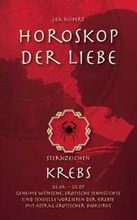 Cover image for Horoskop der Liebe - Sternzeichen Krebs: Geheime Wunsche, erotische Sehnsuchte und sexuelle Vorlieben der Krebse mit astral-erotischer Biokurve