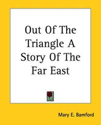 Cover image for Out Of The Triangle A Story Of The Far East