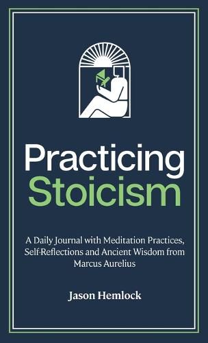 Cover image for Practicing Stoicism: A Daily Journal with Meditation Practices, Self-Reflections and Ancient Wisdom from Marcus Aurelius