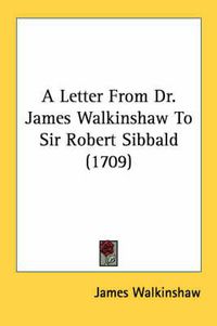 Cover image for A Letter from Dr. James Walkinshaw to Sir Robert Sibbald (1709)