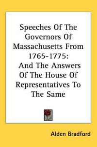 Cover image for Speeches Of The Governors Of Massachusetts From 1765-1775: And The Answers Of The House Of Representatives To The Same