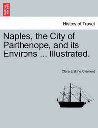 Cover image for Naples, the City of Parthenope, and Its Environs ... Illustrated.