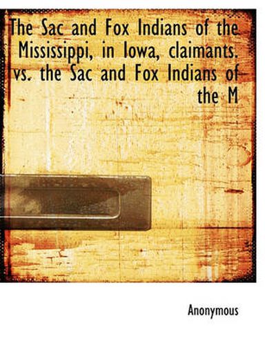 Cover image for The Sac and Fox Indians of the Mississippi, in Iowa, Claimants. Vs. the Sac and Fox Indians of the M