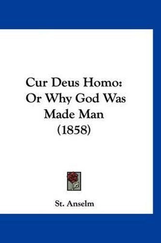 Cover image for Cur Deus Homo: Or Why God Was Made Man (1858)