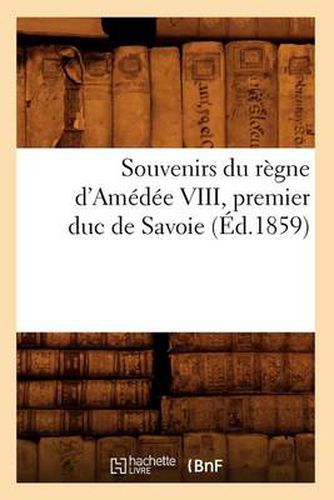 Souvenirs Du Regne d'Amedee VIII, Premier Duc de Savoie (Ed.1859)