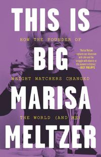 Cover image for This Is Big: How the Founder of Weight Watchers Changed the World -- And Me