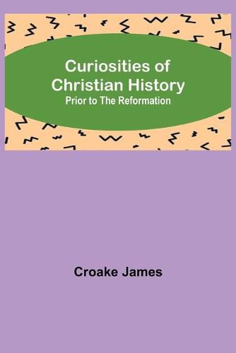 Curiosities of Christian History; Prior to the Reformation