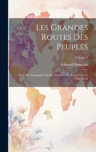 Cover image for Les grandes routes des peuples; essai de geographie sociale, comment la route cree le type social; Volume 1