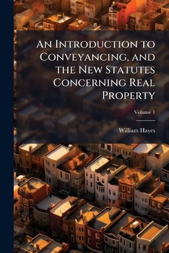 Cover image for An Introduction to Conveyancing, and the New Statutes Concerning Real Property: With Precedents and Practical Notes, Volume 1