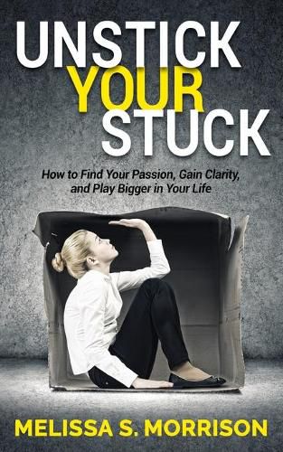 Unstick your Stuck: How to Find Your Passion, Gain Clarity, and Play Bigger in Your Life