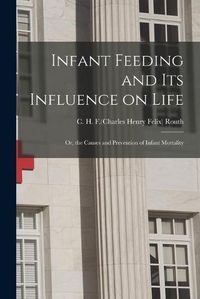 Cover image for Infant Feeding and Its Influence on Life: or, the Causes and Prevention of Infant Mortality