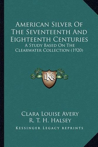 American Silver of the Seventeenth and Eighteenth Centuries: A Study Based on the Clearwater Collection (1920)