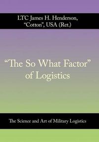 Cover image for The So What Factor  of Logistics: The Science and Art of Military Logistics