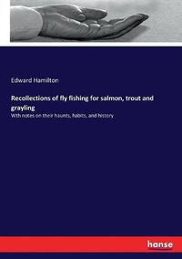 Cover image for Recollections of fly fishing for salmon, trout and grayling: Wth notes on their haunts, habits, and history