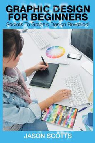 Graphics Design for Beginners: Secrets to Graphics Design Revealed!