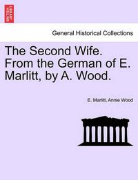 Cover image for The Second Wife. from the German of E. Marlitt, by A. Wood.