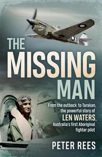 Cover image for The Missing Man: From the outback to Tarakan, the powerful story of Len Waters, Australia's first Aboriginal fighter pilot