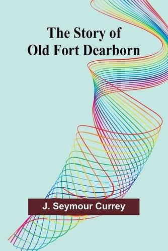 Cover image for The Story of Old Fort Dearborn