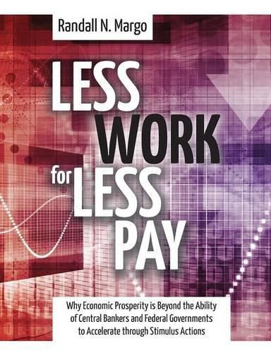 Cover image for Less Work For Less Pay: Why Economic Prosperity is Beyond the Ability of Central Bankers and Federal Governments to Accelerate through Stimulus Actions