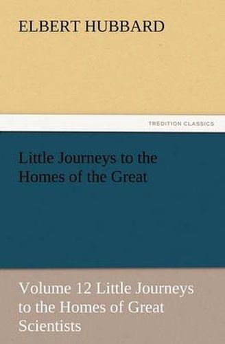 Cover image for Little Journeys to the Homes of the Great - Volume 12 Little Journeys to the Homes of Great Scientists